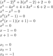 (x^2-2)^2+3(x^2-2)+2=0 \\ x^4-4x^2+4+3x^2-6+2=0 \\ x^4-x^2=0 \\ x^2(x^2-1)=0 \\ x^2(x-1)(x+1)=0 \\ x^2=0 \\ x-1=0 \\ x+1=0 \\ \\ x_1=0 \\ x_2=1 \\ x_3=-1