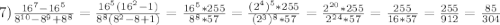 7)\frac{16^{7}-16^{5}}{8^{10}-8^{9}+8^{8}}=\frac{16^{5}(16^{2}-1)}{8^{8}(8^{2}-8+1)}=\frac{16^{5}*255}{8^{8}*57}=\frac{(2^{4})^{5}*255}{(2^{3})^{8}*57}=\frac{2^{20}*255 }{2^{24}*57}=\frac{255}{16*57}=\frac{255}{912}=\frac{85}{304}