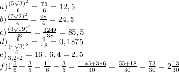 a)\frac{(5\sqrt3)^2}{6}= \frac{75}{6}= 12,5\\b) \frac{(7\sqrt2)^2}{4}= \frac{98}{4}= 24,5\\c) \frac{(3\sqrt{19})^2}{38}= \frac{3249}{38}= 85,5\\d) \frac{9}{(4\sqrt{3})^2} = \frac{9}{48} =0,1875\\e) \frac{16}{3,2*2}=16:6,4 =2,5\\f)1 \frac{5}{6}+ \frac{3}{5}= \frac{11}{6}+ \frac{3}{5}= \frac{11*5+3*6}{30}= \frac{55+18}{30} = \frac{73}{30}=2 \frac{13}{30}