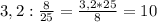 3,2 :\frac{8}{25} = \frac{3,2*25}{8}= 10