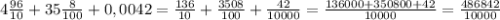 4 \frac{96}{10} +35 \frac{8}{100} +0,0042 = \frac{136}{10} + \frac{3508}{100} + \frac{42}{10000} = \frac{136000+350800+42}{10000} = \frac{486842}{10000}