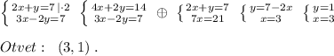 \left \{ {{2x+y=7\, |\cdot 2} \atop {3x-2y=7}} \right. \; \left \{ {{4x+2y=14} \atop {3x-2y=7}} \right. \; \oplus \; \left \{ {{2x+y=7} \atop {7x=21}} \right. \; \left \{ {{y=7-2x} \atop {x=3}} \right. \; \left \{ {{y=1} \atop {x=3}} \right. \\\\Otvet:\; \; (3,1)\; .