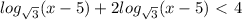 log _ \sqrt{3}} (x-5)+2log _{ \sqrt{3}}(x-5)\ \textless \ 4