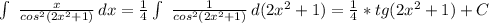 \int\ { \frac{x}{cos^2(2x^2+1)} } \, dx = \frac{1}{4} \int\ { \frac{1}{cos^2(2x^2+1)} } \, d(2x^2+1)= \frac{1}{4} *tg(2x^2+1)+C