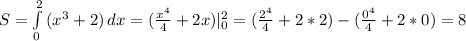 S= \int\limits^2_0 {( x^{3} +2)} \, dx =( \frac{x^{4} }{4} +2x)|^{2}_{0}=( \frac{2 ^{4} }{4}+2*2 )-( \frac{0^{4}}{4}+2*0 )= 8