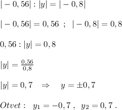 |-0,56|:|y|=|-0,8|\\\\|-0,56|=0,56\; \; ;\; \; |-0,8|=0,8\\\\0,56:|y|=0,8\\\\|y|=\frac{0,56}{0,8}\\\\|y|=0,7\; \; \; \Rightarrow \quad y=\pm 0,7\\\\Otvet:\; \; y_1=-0,7\; ,\; \; y_2=0,7\; .