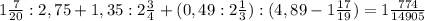 1 \frac{7}{20} : 2,75 + 1,35 : 2 \frac{3}{4} + (0,49 : 2 \frac{1}{3} ) :(4,89 - 1 \frac{17}{19} ) =1\frac{774}{14905} \\ \\