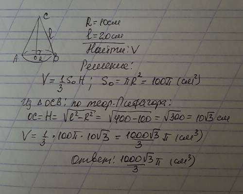 Радиус основания конуса равен 10 см, образующая конуса равна 20 см. найдите объём конуса.