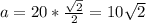 a=20*\frac{ \sqrt{2}}{2}=10 \sqrt{2}