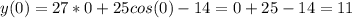 \displaystyle y(0)=27*0+25cos(0)-14=0+25-14=11