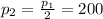 p_2 = \frac{p_1}{2} = 200