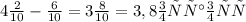 4 \frac{2}{10} - \frac{6}{10} =3 \frac{8}{10} = 3,8 осталось