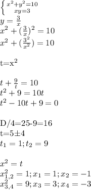 \left \{ {{x^2+y^2=10} \atop {xy=3}} \right. \\ &#10;y= \frac{3}{x} \\ &#10;x^2 + ( \frac{3}{x} )^2=10 \\ &#10;x^2 + ( \frac{3^2}{x^2} )=10 \\ &#10;&#10;t=x^2 \\ \\ &#10;t + \frac{9}{t} =10 \\ &#10;t^2+9=10t \\ &#10;t^2-10t+9=0 \\ &#10;&#10;D/4=25-9=16 \\ &#10;t=5б4 \\ &#10;t_1=1; t_2=9 \\ &#10; \\ &#10;x^2=t \\ &#10; x_{1,2} ^2=1;x_1=1; x_2=-1 \\ &#10; x_{3,4} ^2=9;x_3=3; x_4=-3 \\ &#10;