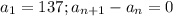 a_1=137; a_{n+1}-a_n=0