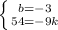 \left \{ {{b=-3} \atop {54=-9k}} \right.