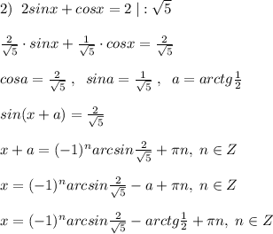 2)\; \; 2sinx+cosx=2\; |:\sqrt5\\\\ \frac{2}{\sqrt5}\cdot sinx+ \frac{1}{\sqrt5}\cdot cosx =\frac{2}{\sqrt5} \\\\ cosa=\frac{2}{\sqrt5} \; ,\; \; sina=\frac{1}{\sqrt5} \; ,\; \; a=arctg \frac{1}{2} \\\\sin(x+a)= \frac{2}{\sqrt5} \\\\x+a=(-1)^{n}arcsin\frac{2}{\sqrt5}+\pi n,\; n\in Z\\\\x=(-1)^{n}arcsin\frac{2}{\sqrt5}-a+\pi n,\; n\in Z\\\\x=(-1)^{n}arcsin\frac{2}{\sqrt5}-arctg\frac{1}{2}+\pi n,\; n\in Z