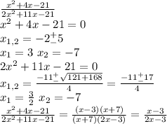 \frac{x^2+4x-21}{2x^2+11x-21}\\x^2+4x-21=0\\x_{1,2}=-2^+_-5\\x_1=3\ x_2=-7\\2x^2+11x-21=0\\x_{1,2}=\frac{-11^+_-\sqrt{121+168}}{4}=\frac{-11^+_-17}{4}\\x_1=\frac{3}{2}\ x_2=-7\\\frac{x^2+4x-21}{2x^2+11x-21}=\frac{(x-3)(x+7)}{(x+7)(2x-3)}=\frac{x-3}{2x-3}