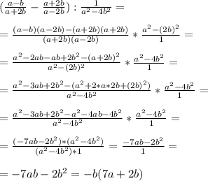 ( \frac{a-b}{a+2b} - \frac{a+2b}{a-2b} ): \frac{1}{a^2 - 4b^2} = \\ \\ &#10;= \frac{(a-b)(a-2b) -(a+2b)(a+2b)}{(a+2b)(a-2b)} * \frac{a^2-(2b)^2}{1} = \\ \\ &#10;= \frac{a^2-2ab -ab+2b^2 - (a+2b)^2}{ a^2-(2b)^2} * \frac{a^2-4b^2}{1} = \\ \\ =\frac{a^2-3ab +2b^2-(a^2+2*a*2b +(2b)^2)}{a^2-4b^2} * \frac{a^2-4b^2}{1}= \\ \\ &#10;= \frac{a^2-3ab +2b^2 -a^2 -4ab -4b^2}{a^2 -4b^2} *\frac{a^2-4b^2}{1}= \\ \\ &#10;= \frac{(-7ab-2b^2)*(a^2-4b^2)}{(a^2 - 4b^2)*1} = \frac{-7ab-2b^2}{1} = \\ \\ &#10;=-7ab-2b^2 = -b(7a+2b)&#10;