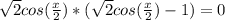 \sqrt{2} cos( \frac{x}{2})*(\sqrt{2} cos( \frac{x}{2})-1)=0