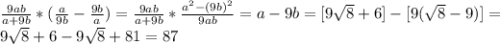 \frac{9ab}{a+9b}*(\frac{a}{9b}-\frac{9b}{a})=\frac{9ab}{a+9b}*\frac{a^2-(9b)^2}{9ab}=a-9b=[9\sqrt{8}+6]-[9(\sqrt{8}-9)]=\\9\sqrt{8}+6-9\sqrt{8}+81=87