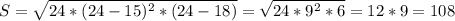 S= \sqrt{24*(24-15)^{2} *(24-18)} = \sqrt{24*9^{2}*6 } =12*9=108