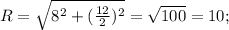 R= \sqrt{ 8^{2} + ( \frac{12}{2} )^{2} } = \sqrt{100}=10;