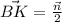 \vec{BK} = \frac{\vec{n}}{2}