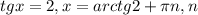 tgx=2, x=arctg2+ \pi n, n