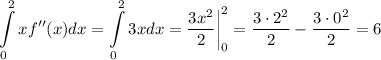 \displaystyle \int\limits^2_0 xf''(x)dx=\int\limits^2_03xdx=\dfrac{3x^2}{2}\bigg|^2_0=\dfrac{3\cdot 2^2}{2}-\dfrac{3\cdot 0^2}{2}=6