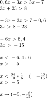 0,6x-3x\ \textgreater \ 3x+7 \\&#10;3x+23\ \textgreater \ 8 \\ \\&#10;-3x-3x\ \textgreater \ 7-0,6 \\&#10;3x\ \textgreater \ 8-23 \\\\&#10;-6x\ \textgreater \ 6,4 \\&#10;3x\ \textgreater \ -15 \\\\&#10;x\ \textless \ -6,4:6 \\&#10;x\ \textgreater \ -5 \\\\&#10;x\ \textless \ \frac{64}{10} * \frac{1}{6} ~~~ (= - \frac{16}{15}) \\&#10;x\ \textgreater \ -5 \\\\&#10;x \to (-5, - \frac{16}{15})