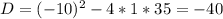 D=(-10)^2-4*1*35=-40