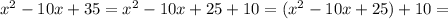 x^2-10x+35=x^2-10x+25+10=(x^2-10x+25)+10=