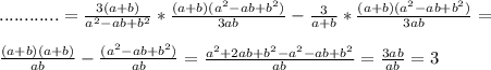 ............= \frac{3(a+b)}{a^{2}-ab+b^{2} }* \frac{(a+b)(a^{2}-ab+b^{2})}{3ab}- \frac{3}{a+b}* \frac{(a+b)(a^{2}-ab+b^{2})}{3ab}= \\ \\ \frac{(a+b)(a+b)}{ab} - \frac{(a^{2}-ab+b^{2})}{ab}= \frac{a^{2}+2ab+b^{2}-a^{2}-ab+b^{2}}{ab}= \frac{3ab}{ab} =3