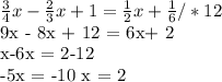 \frac{3}{4} x - \frac{2}{3}x + 1= \frac{1}{2} x+ \frac{1}{6} /*12&#10; &#10;9x - 8x + 12 = 6x+ 2&#10;&#10;x-6x = 2-12&#10;&#10;-5x = -10&#10;x = 2