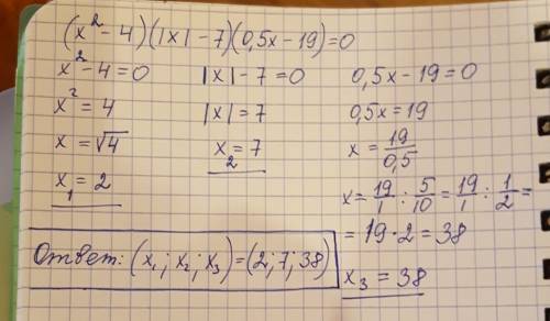 Решите уравнение: (x в квадрате -4)*(|x|-7)*(0,5x-19)=0