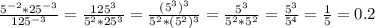 \frac{5^{-2}*25^{-3}}{125^{-3}}= \frac{125^{3}}{5^{2}*25^{3}}= \frac{(5^{3})^{3}}{5^{2}*(5^{2})^{3}}= \frac{5^{3}}{5^{2}*5^{2}}= \frac{5^{3}}{5^{4}} = \frac{1}{5}=0.2 &#10;