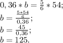 0,36*b = \frac{5}{6} *54; \\ b= \frac{ \frac{5*54}{6} }{0,36} ; \\ b= \frac{45}{0,36}; \\ &#10;b= 125.&#10;&#10;