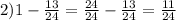 2) 1 - \frac{13}{24}= \frac{24}{24}- \frac{13}{24}= \frac{11}{24}