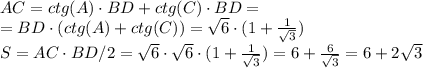 AC=ctg(A) \cdot BD+ctg(C) \cdot BD= \\ = BD \cdot (ctg(A)+ctg(C)) = \sqrt{6} \cdot (1+\frac{1}{\sqrt{3}}) \\ S=AC \cdot BD/2 =\sqrt{6} \cdot \sqrt{6} \cdot (1+\frac{1}{\sqrt{3}})=6+\frac{6}{\sqrt{3}}=6+2\sqrt{3}\\