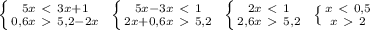 \left \{ {{5x\ \textless \ 3x+1} \atop {0,6x\ \textgreater \ 5,2-2x}} \right. \ \left \{ {{5x-3x\ \textless \ 1} \atop {2x+0,6x\ \textgreater \ 5,2}} \right. \ \left \{ {{2x\ \textless \ 1} \atop {2,6x\ \textgreater \ 5,2}} \right. \ \left \{ {{x\ \textless \ 0,5} \atop {x\ \textgreater \ 2}} \right.