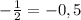 - \frac{1}{2} =-0,5