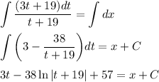 \displaystyle \int\limits { \frac{(3t+19)dt}{t+19} } = \int\limits dx\\ \\ \int\limits\bigg( 3-\frac{38}{t+19} \bigg)dt=x+C\\ \\ 3t-38\ln |t+19|+57=x+C