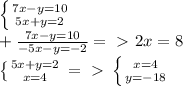 \left \{ {{7x-y=10} \atop {5x+y=2}} \right\\ +\frac{7x-y=10}{-5x-y=-2} =\ \textgreater \ 2x=8\\ \left \{ {{5x+y=2} \atop {x=4} \right.=\ \textgreater \ \left \{ {{x=4} \atop {y=-18}} \right.