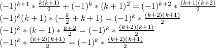 (-1)^{k+1}*\frac{k(k+1)}{2}+(-1)^k*(k+1)^2=(-1)^{k+2}*\frac{(k+1)(k+2)}{2}\\ (-1)^k(k+1)*(-\frac{k}{2}+k+1)=(-1)^k*\frac{(k+2)(k+1)}{2}\\ (-1)^k*(k+1)* \frac{k+2}{2} =(-1)^k*\frac{(k+2)(k+1)}{2}\\ (-1)^k*\frac{(k+2)(k+1)}{2}=(-1)^k*\frac{(k+2)(k+1)}{2}