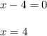 x-4=0\\\\x=4