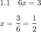 \displaystyle 1.1\quad 6x=3\\\\x=\frac{3}6=\frac{1}2