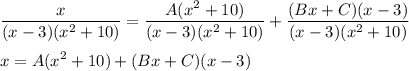 \displaystyle \frac{x}{(x-3)(x^2+10)} = \frac{A(x^2+10)}{(x-3)(x^2+10)} + \frac{(Bx+C)(x-3)}{(x-3)(x^2+10)} \\ \\ x=A(x^2+10)+(Bx+C)(x-3)