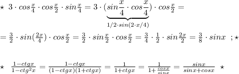 \star \; \; 3\cdot cos \frac{x}{4} \cdot cos \frac{x}{2} \cdot sin \frac{x}{4}= 3\cdot ( \underbrace {sin\frac{x}{4} \cdot cos \frac{x}{4}}_{1/2\cdot sin(2\cdot x/4)})\cdot cos \frac{x}{2}=\\\\=\frac{3}{2}\cdot sin(\frac{2x}{4})\cdot cos \frac{x}{2}= \frac{3}{2}\cdot sin \frac{x}{2}\cdot cos \frac{x}{2}= \frac{3}{4}\cdot \frac{1}{2} \cdot sin\frac{2x}{2} =\frac{3}{8}\cdot sinx\; \ ;\star \\\\\\\star \; \; \frac{1-ctgx}{1-ctg^2x} = \frac{1-ctgx}{(1-ctgx)(1+ctgx)} = \frac{1}{1+ctgx}= \frac{1}{1+\frac{cosx}{sinx}} =\frac{sinx}{sinx+cosx}\; \; \star