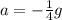 a=- \frac{1}{4} g