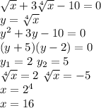 \sqrt{x} +3 \sqrt[4]{x} -10=0 \\ y= \sqrt[4]{x} \\ y^2+3y-10=0 \\ (y+5)(y-2)=0 \\ y_1=2 \ y_2=5 \\ \sqrt[4]{x} =2 \ \sqrt[4]{x} =-5 \\ x=2^4 \\ x=16